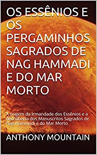 Livro OS ESSÊNIOS E OS PERGAMINHOS SAGRADOS DE NAG HAMMADI E DO MAR MORTO: A origem da Irmandade dos Essênios e a descoberta dos Manuscritos Sagrados de Nag Hammadi e do Mar Morto