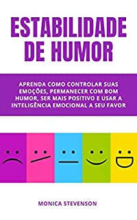 Livro Estabilidade De Humor: Aprenda Como Controlar Suas Emoções, Permanecer Com Bom Humor, Ser Mais Positivo E Usar A Inteligência Emocional A Seu Favor