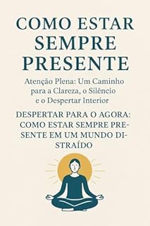 Livro Como estar sempre presente - Atenção Plena: Um Caminho para a Clareza, o Silêncio e o Despertar Interior: Despertar para o Agora: Como Estar Sempre Presente em um Mundo Distraído