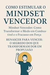 Livro Como estimular o mindset vencedor - Mindset Vencedor: Como Transformar o Medo em Combustível e o Fracasso em Força: Renascer para Vencer: O Segredo dos que Transformam Dor em Propulsão