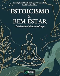 Livro Estoicismo e Bem-Estar: Cultivando a Mente e o Corpo: Como Aplicar a Filosofia Estoica para Viver com Mais Equilíbrio e Serenidade