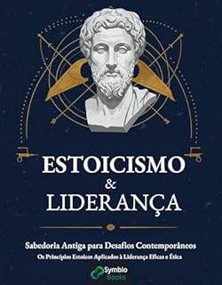 Livro Estoicismo e Liderança: Sabedoria Antiga para Desafios Contemporâneos: Os Princípios Estoicos Aplicados à Liderança Eficaz e Ética
