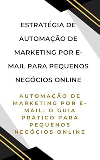 Livro Estratégia de automação de marketing por e-mail para pequenos neg￳ócios online: Automação de Marketing por E-mail: O Guia Prático para Pequenos Negócios Online