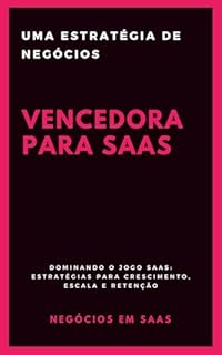 Livro Uma Estratégia de Negócios Vencedora para SaaS: Dominando o Jogo SaaS: Estratégias para Crescimento, Escala e Retenção