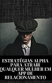 Livro ESTRATÉGIAS ALPHA PARA ATRAIR QUALQUER MULHER EM APP DE RELACIONAMENTO
