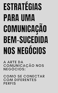Livro Estratégias para uma Comunicação Bem-Sucedida nos Negócios : A Arte da Comunicação nos Negócios: Como se Conectar com Diferentes Perfis
