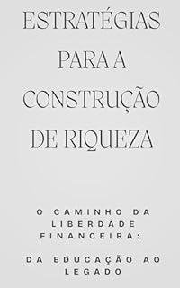 Livro Estratégias para a Construção de Riqueza: O Caminho da Liberdade Financeira: Da Educação ao Legado
