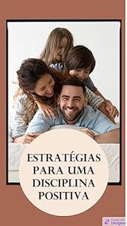 Estratégias para uma Disciplina Positiva: : Guiando seus Filhos sem Recorrer a Castigos