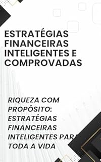 Livro Estratégias Financeiras Inteligentes e Comprovadas: Riqueza com Propósito: Estratégias Financeiras Inteligentes para Toda a Vida