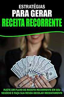 Livro Estratégias para Gerar Receita Recorrente: Injete um fluxo de Receita Recorrente em seu Negócio e faça sua renda decolar Imediatamente!