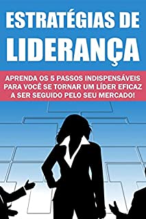 Livro Estratégias de Liderança: Aprenda os 5 Passos indispensáveis para você se tornar um líder eficaz a ser seguido pelo seu mercado!