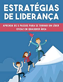 Livro ESTRATÉGIAS DE LIDERANÇA: Aprenda os Cinco Passos Para Se Tornar Um Líder