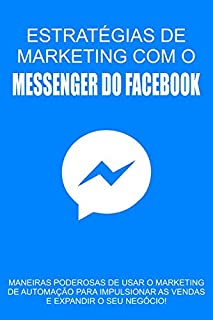 Estratégias de Marketing com o Messenger do Facebook: Maneiras poderosas de usar o marketing de automação para impulsionar as vendas e expandir o seu negócio!