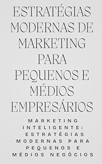 Livro Estratégias Modernas de Marketing Para Pequenos e Médios Empresários: Marketing Inteligente: Estratégias Modernas para Pequenos e Médios Negócios