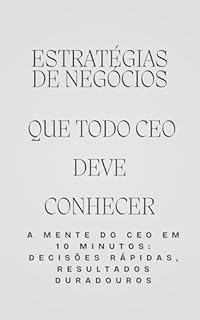 Livro Estratégias de Negócios Que todo CEO deve conhecer: A Mente do CEO em 10 Minutos: Decisões Rápidas, Resultados Duradouros