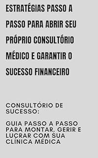 Livro Estratégias Passo a Passo para Abrir seu Próprio Consultório Médico e Garantir o Sucesso Financeiro: Consultório de Sucesso: Guia Passo a Passo para Montar, Gerir e Lucrar com Sua Clínica Médica