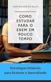 Livro Como Estudar para o ENEM em Pouco Tempo: Estratégias Infalíveis para Acelerar o Aprendizado (Estratégias Nota 1000: Guia Completo para o ENEM Livro 4)
