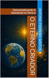 O Eterno Criador : Descomplicando A Sabedoria na Terra 5