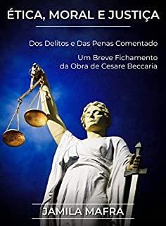 Ética, Moral e Justiça. Dos Delitos e Das Penas Comentado. Um Breve Fichamento da Obra de Cesare Beccaria.