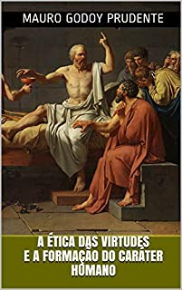 A ÉTICA DAS VIRTUDES E A FORMAÇÃO DO CARÁTER HUMANO