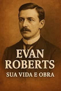 Livro Evan Roberts – O Homem do Avivamento Galês: O homem por trás do Avivamento Galês e sua paixão pelo Espírito Santo