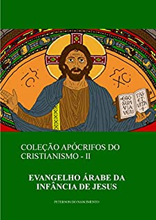 Livro Evangelho Árabe da Infância de Jesus (Coleção Apócrifos do Cristianismo Livro 2)