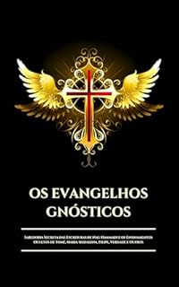 OS EVANGELHOS GNÓSTICOS: Sabedoria Secreta das Escrituras de Nag Hammadi e os Ensinamentos Ocultos de Tomé, Maria Madalena, Filipe, Verdade e Outros (Portuguese Edition) (Os Pergaminhos Antigos)