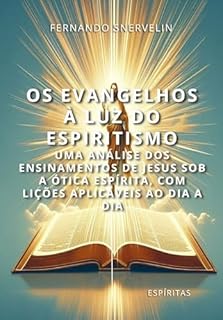 Livro OS EVANGELHOS À LUZ DO ESPIRITISMO: UMA ANÁLISE DOS ENSINAMENTOS DE JESUS SOB A ÓTICA ESPÍRITA, COM LIÇÕES APLICÁVEIS AO DIA A DIA (ESPÍRITA: CAMINHOS DA ALMA Livro 22)