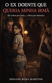 O Ex Doente Que Queria Minha Irmã: Ele voltou por pena... e ficou por obsessão.