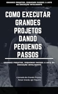 Livro Como executar grandes projetos Dando pequenos passos: Grandes Projetos, Pequenos Passos: A Arte da Execução Inteligente