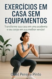 Livro Exercícios em Casa sem Equipamentos: Transforme sua casa em uma academia e seu corpo em sua melhor versão!