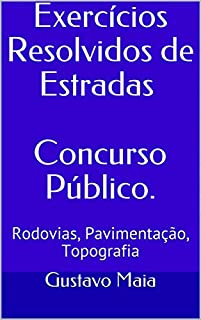 Livro Exercícios Resolvidos de Estradas Concurso Público.: Rodovias, Pavimentação, Topografia