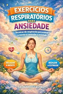 Exercícios respiratórios para ansiedade : Técnicas de respiração para acalmar a mente e controlar a ansiedade