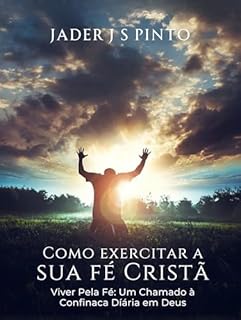 Livro Como Exercitar Sua Fé Cristã: Viver Pela Fé: Um Chamado à Confiança Diária em Deus