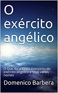 Livro O exército angélico: O Que diz a Bíblia a respeito do exército angélico e seus vários nomes