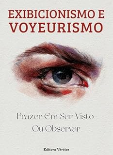 Livro Exibicionismo e Voyeurismo: Prazer Em Ser Visto Ou Observar (Biblioteca do Erotismo Moderno)