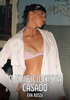 Livro O exibicionista casado: Contos de Sexo Explícito para Adultos (Coleção de Contos Eróticos Portugueses Proibidos. Sexo Explícito e Histórias Reais. Relatos Quentes. Jogos de Casais Livro 221)
