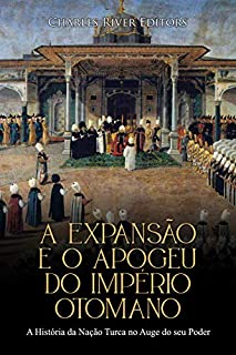 Livro A Expansão e o Apogeu do Império Otomano: A História da Nação Turca no Auge do seu Poder