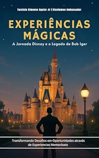 Experiências Mágicas | A Jornada Disney e o Legado de Bob Iger: Transformando desafios em oportunidades através de experiências memoráveis
