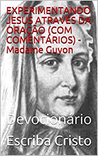Livro EXPERIMENTANDO JESUS ATRAVÉS DA ORAÇÃO (COM COMENTÁRIOS) - Madame Guyon: Devocionário