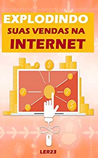 Explodindo Suas Vendas na Internet: Como Dobrar Seu Volume de Vendas na Internet (Ganhar Dinheiro Livro 2)