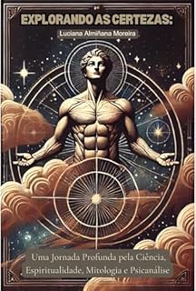 Livro Explorando as Certezas: Uma Jornada Profunda pela Ciência, Espiritualidade, Mitologia e Psicanálise (Certezas e Desconstruções: Ciência, Espiritualidade e Psicanálise Livro 1)
