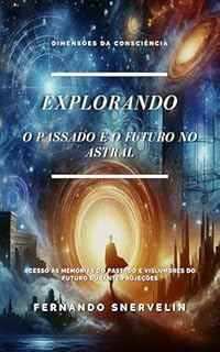 Livro EXPLORANDO O PASSADO E O FUTURO NO ASTRAL: ACESSO ÀS MEMÓRIAS DO PASSADO E VISLUMBRES DO FUTURO DURANTE PROJEÇÕES (ESPIRITUALISMO: DIMENSÕES DA CONSCIÊNCIA Livro 21)