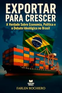Livro EXPORTAR PARA CRESCER: A Verdade Sobre Economia, Política e o Debate Ideológico no Brasil (O ESSENCIAL DA ECONOMIA Livro 2)