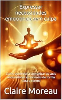 Livro Expressar necessidades emocionais sem culpa: Como aprender a comunicar as suas necessidades emocionais de forma clara e serena
