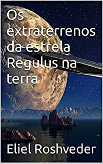 Livro Os extraterrenos da estrela Regulus na terra (Aliens e Mundos Paralelos Livro 28)