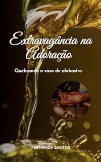 Extravagância na Adoração : Quebrando o vaso de alabastro