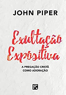 Exultação expositiva: a pregação cristã como adoração