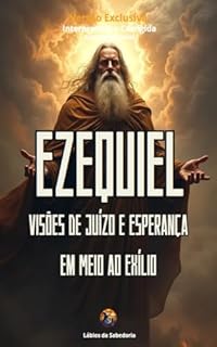 Livro Ezequiel: Visões de Juízo e Esperança em Meio ao Exílio