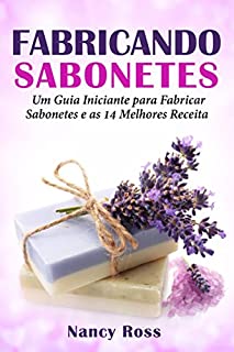 Livro Fabricando Sabonetes: Um Guia Iniciante para Fabricar Sabonetes e as 14 Melhores Receitas